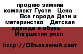 продаю зимний комплект Густи › Цена ­ 3 000 - Все города Дети и материнство » Детская одежда и обувь   . Ингушетия респ.